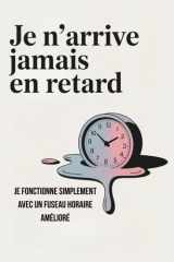 JE N’ARRIVE JAMAIS EN RETARD : Je fonctionne simplement avec un fuseau horaire amélioré: Idée cadeau drôle pour toutes les situations | Excuses ... et famille homme et femme (French Edition) cover image