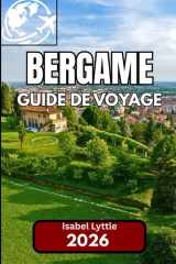 Bergame GUIDE DE VOYAGE 2026: Un guide complet pour explorer le joyau caché du nord de l'Italie (French Edition) cover image