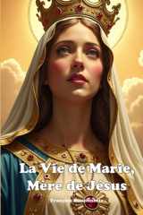 La Vie de Marie, Mère de Jésus: De la naissance à la gloire céleste – Une vie de foi, de courage et de dévotion (French Edition) cover image