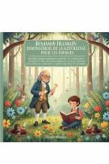 Benjamin Franklin Enseignement de la gentillesse Pour les enfants: Histoires morales inspirantes d'empathie, de compassion et de bonté du père ... enseigne la gentillesse au (French Edition) cover image