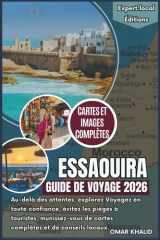 Essaouira Guide de Voyage 2026: Au-delà des attentes, explorez en toute confiance, évitez les pièges à touristes, voyagez avec des cartes complètes, ... (Éditions locales d'experts) (French Edition) cover image