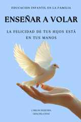 Educación Infantil en la Familia Enseñar a Volar: La Felicidad de Tus Hijos Está en Tus Manos cover image