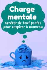 Charge mentale : arrêter de tout porter pour respirer à nouveau: Comprendre, réduire et alléger la charge mentale sans culpabilité (French Edition) cover image