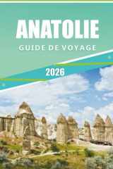 ANATOLIE GUIDE DE VOYAGE 2026: Explorer le cœur de la Turquie, les attractions, les villes historiques, les aventures côtières, les sentiers ... pour tous les voyageurs. (French Edition) cover image