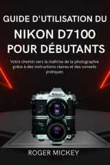Guide d'utilisation du Nikon D7100 pour débutants: Votre chemin vers la maîtrise de la photographie grâce à des instructions claires et des conseils pratiques (French Edition) cover image