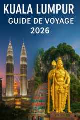 KUALA LUMPUR Guide de voyage 2026: Votre guide complet de la capitale dynamique de la Malaisie : attractions, culture, gastronomie et conseils de voyage pour un séjour inoubliable. (French Edition) cover image