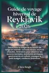 Guide de voyage hivernal de Reykjavik 2026: Découvrez la magie de la saison de neige en Islande : conseils locaux, sources chaudes, itinéraires pour ... boréales, aventures arctiq.. (French Edition) cover image