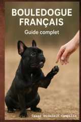 Bouledogue Français : Éducation positive, Comportement, Bien-Être et Soins: Chiot, Adulte, Couleurs Officielles & Rares, Hygiène, Santé, Alimentation, ... Guide des Races de Chiens) (French Edition) cover image