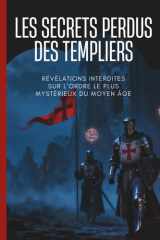 Les Mystères Perdus des Chevaliers Templiers: Révéler leurs secrets, leur histoire, leur foi, leurs batailles et leur héritage caché (French Edition) cover image