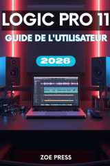 LOGIC PRO 11 GUIDE DE L'UTILISATEUR: Le manuel complet, étape par étape, pour les débutants : apprendre, créer et optimiser votre flux de travail musical (French Edition) cover image