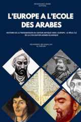 L'Europe à l'école des Arabes, Histoire de la Transmission du Savoir Antique vers l'Europe : le rôle clé de la civilisation arabo-islamique (French Edition) cover image