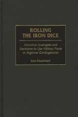 Rolling the Iron Dice Historical Analogies and Decisions to Use Military Force in Regional Contingencies cover image
