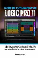 Guide de l'utilisateur de Logic Pro 11 :: « Créez des morceaux de qualité studio grâce à des outils intelligents, des fonctionnalités basées sur l'IA ... mixage professionnelles. » (French Edition) cover image