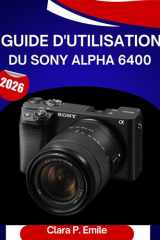 Guide d'utilisation du Sony Alpha 6400 (2026): Un manuel étape par étape pour maîtriser votrecaméraConseils d'experts pour débutants et seniors (French Edition) cover image