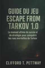 Guide du jeu Escape from Tarkov 1.0: Le manuel ultime de survie et de stratégie pour conquérir les rues mortelles de Tarkov (French Edition) cover image