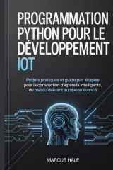 Programmation Python pour le développement IoT: Projets pratiques et guide étape par étape pour la construction d'appareils intelligents, du niveau débutant au niveau avancé. (French Edition) cover image