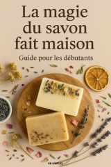 La magie du savon fait maison – Guide pour les débutants: Techniques et recettes DIY pour créer des savons naturels à la maison (French Edition) cover image
