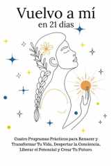 Vuelvo a mí en 21 días: Cuatro Programas Prácticos para Renacer y Transformar Tu Vida, Despertar la Conciencia, Liberar el Potencial y Crear Tu Futuro. (Spanish Edition) cover image