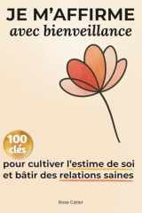 Je M’affirme avec Bienveillance: 100 clés pour Cultiver l’Estime de Soi et Bâtir des Relations Saines (French Edition) cover image