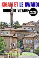 KIGALI ET LE RWANDA GUIDE DE VOYAGE 2026: Votre guide essentiel de Kigali, des aventures animalières et de la riche culture du Rwanda (French Edition) cover image