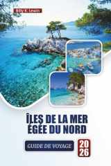 ÎLES DE LA MER ÉGÉE DU NORD GUIDE DE VOYAGE 2026: Explorez les plages, les villages historiques, la cuisine locale, les expériences culturelles et les ... pour les visiteurs novices (French Edition) cover image