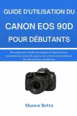 GUIDE D'UTILISATION DU CANON EOS 90D POUR DÉBUTANTS: Des explications visuelles des réglages de l'appareil photo, permettant aux novices de capturer ... des situations quotidiennes. (French Edition) cover image