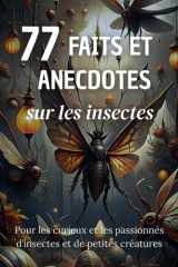 77 Faits et Anecdotes sur les insectes : un livre fascinant pour les passionnés d'insectes et de petites créatures (French Edition) cover image
