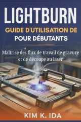 GUIDE D'UTILISATION DE LIGHTBURN POUR DÉBUTANTS: Maîtrise des flux de travail de gravure et de découpe au laser (French Edition) cover image
