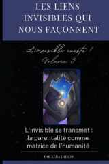 les liens invisibles qui nous façonnent. L'invisible existe ! volume 3: L’invisible se transmet : la parentalité comme matrice de l’humanité (French Edition) cover image