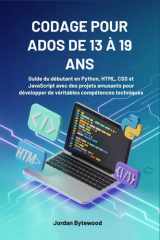 CODAGE POUR ADOS DE 13 À 19 ANS: Guide du débutant en Python, HTML, CSS et JavaScript avec des projets amusants pour développer de véritables compétences techniques (French Edition) cover image