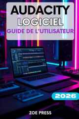 LOGICIEL AUDACITY GUIDE DE L'UTILISATEUR: Un guide complet, étape par étape, pour les débutants souhaitant maîtriser l'enregistrement, le montage et le mixage comme un pro (French Edition) cover image