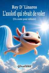 L'axolotl qui rêvait de voler - Un conte pour enfants: C'est bien plus qu'une histoire pour enfants ; c'est une puissante leçon d'estime de soi et de résilience. (French Edition) cover image