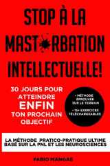 Stop à la mast*rbation intellectuelle! - 30 jours pour atteindre ENFIN ton prochain objectif: La Méthode Pratico-Pratique Ultime basé sur la PNL et les Neurosciences (French Edition) cover image