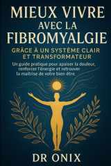 Mieux vivre avec la fibromyalgie grâce à un système clair et transformateur: Un guide pratique pour apaiser la douleur, renforcer l’énergie et ... traitement efficace) (French Edition) cover image