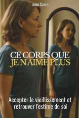 Ce corps que je n'aime plus: accepter le vieillissement et retrouver l'estime de soi (French Edition) cover image