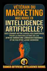Vétéran du marketing mais novice en intelligence artificielle ?: Voici comment mettre à niveau vos compétences pour la nouvelle ère de l’IA afin de ... pas vous laisser distancer (French Edition) cover image