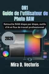 ON1 Guide de l'utilisateur de Photo RAW 2026: Retouche RAW étape par étape, outils d'IA et flux de travail professionnel (French Edition) cover image