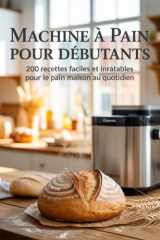 Machine à Pain pour Débutants : 200 Recettes Faciles et Inratables pour le Pain Maison au Quotidien (French Edition) cover image