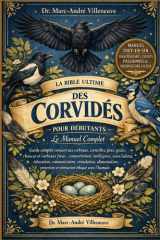 La Bible Ultime des Corvidés pour Débutants - Le Manuel Complet - Guide complet consacré aux corbeaux, corneilles, pies, geais, choucas et corbeaux freux: comportement, intelligence, soins, habitat, éducation, communication...éthique avec l'humain cover image