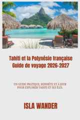 Tahiti et la Polynésie française Guide de voyage 2026-2027: Un guide pratique, honnête et à jour pour explorer Tahiti et ses îles. (French Edition) cover image
