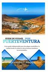GUIDE DE VOYAGE FUERTEVENTURA 2026: Votre guide indispensable pour des plages ensoleillées, la cuisine locale, la culture et des aventures insulaires incontournables. (French Edition) cover image