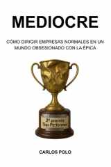 MEDIOCRE: Cómo dirigir empresas normales en un mundo obsesionado con la épica (Spanish Edition) cover image