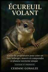 ÉCUREUIL VOLANT: Guide du propriétaire pour créer un lien, héberger, nourrir et comprendre ce planeur nocturne unique (French Edition) cover image