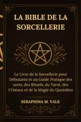 La Bible de la Sorcellerie: Le Livre de la Sorcellerie pour Débutants et un Guide Pratique des sorts, des Rituels, du Tarot, des Cristaux et de la Magie du Quotidien (French Edition) cover image