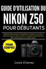 GUIDE D'UTILISATION DU NIKON Z50 POUR DÉBUTANTS: Obtenez des couleurs homogènes à l'intérieur comme à l'extérieur grâce à des conseils sur la balance ... pour la lumière mixte. (French Edition) cover image