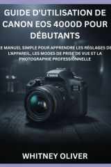 GUIDE D'UTILISATION DE CANON EOS 4000D POUR DÉBUTANTS: Le Manuel Simple Pour Apprendre Les Réglages De L'appareil, Les Modes De Prise De Vue Et La Photographie Professionnelle (French Edition) cover image