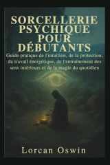 SORCELLERIE PSYCHIQUE POUR DÉBUTANTS: Guide pratique de l'intuition, de la protection, du travail énergétique, de l'entraînement des sens intérieurs et de la magie du quotidien (French Edition) cover image