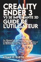Creality Ender 3 V3 SE Imprimante 3D Guide de l'utilisateur: Le Manuel du Débutant pour une Configuration sans Stress, l'Entretien et la Résolution des Problèmes Courants (French Edition) cover image