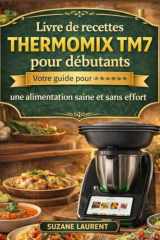 Livre de recettes Thermomix TM7 pour débutants: Votre guide pour une alimentation saine et sans effort (French Edition) cover image