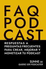 FAQ PODCAST: Respuestas a preguntas frecuentes para crear, mejorar y monetizar tu podcast (Spanish Edition) cover image